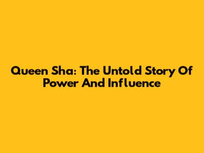 Queen Sha: The Untold Story Of Power And Influence