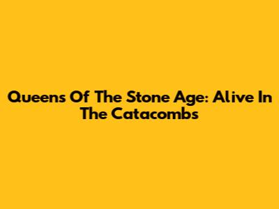Queens Of The Stone Age: Alive In The Catacombs
