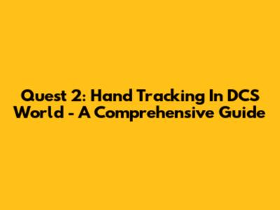 Quest 2: Hand Tracking In DCS World - A Comprehensive Guide
