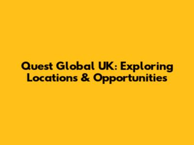 Quest Global UK: Exploring Locations & Opportunities