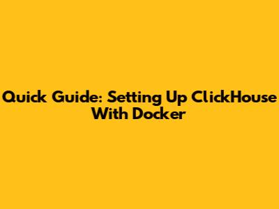 Quick Guide: Setting Up ClickHouse With Docker