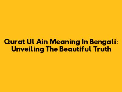 Qurat Ul Ain Meaning In Bengali: Unveiling The Beautiful Truth