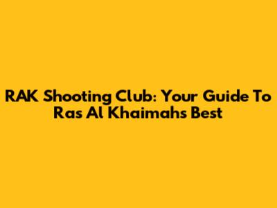 RAK Shooting Club: Your Guide To Ras Al Khaimah's Best