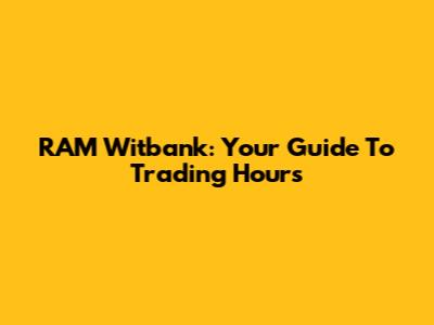 RAM Witbank: Your Guide To Trading Hours