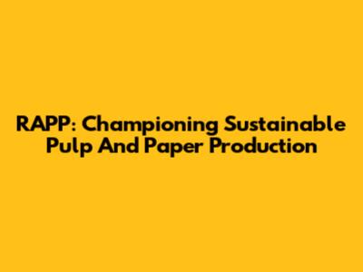RAPP: Championing Sustainable Pulp And Paper Production