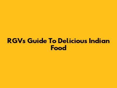 RGV's Guide To Delicious Indian Food