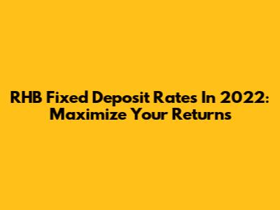 RHB Fixed Deposit Rates In 2022: Maximize Your Returns