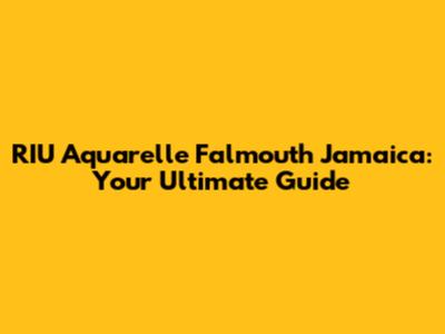 RIU Aquarelle Falmouth Jamaica: Your Ultimate Guide