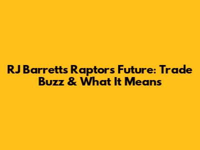RJ Barrett's Raptors Future: Trade Buzz & What It Means