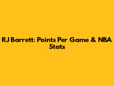 RJ Barrett: Points Per Game & NBA Stats