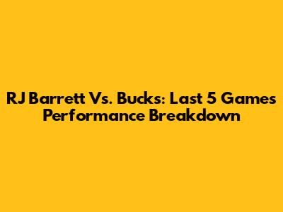 RJ Barrett Vs. Bucks: Last 5 Games Performance Breakdown