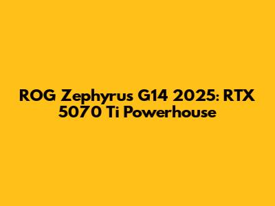 ROG Zephyrus G14 2025: RTX 5070 Ti Powerhouse
