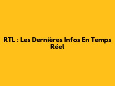 RTL : Les Dernières Infos En Temps Réel