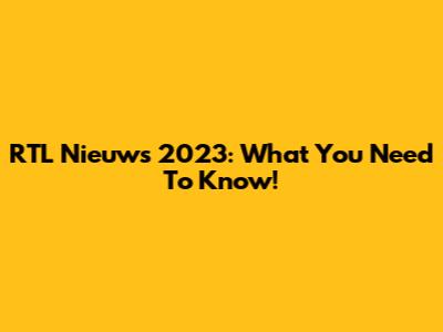RTL Nieuws 2023: What You Need To Know!