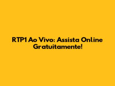 RTP1 Ao Vivo: Assista Online Gratuitamente!