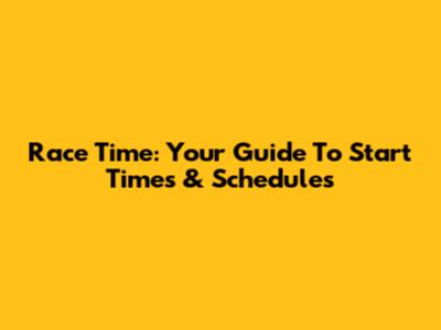 Race Time: Your Guide To Start Times & Schedules