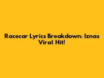 Racecar Lyrics Breakdown: Izna's Viral Hit!