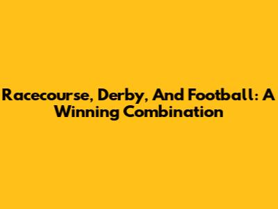 Racecourse, Derby, And Football: A Winning Combination