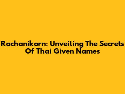 Rachanikorn: Unveiling The Secrets Of Thai Given Names