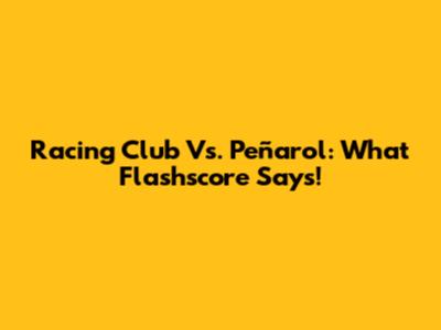 Racing Club Vs. Peñarol: What Flashscore Says!