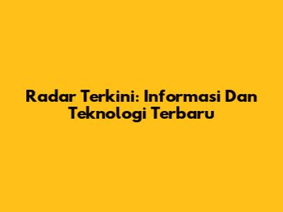 Radar Terkini: Informasi Dan Teknologi Terbaru