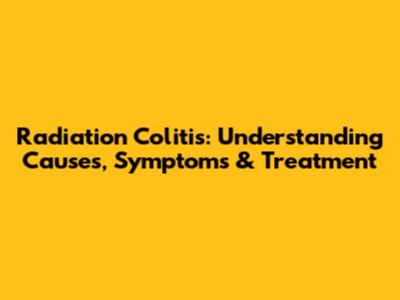 Radiation Colitis: Understanding Causes, Symptoms & Treatment