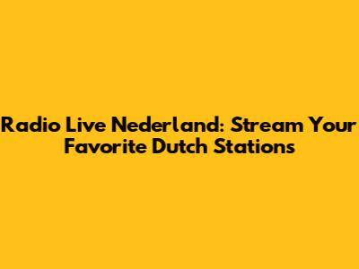 Radio Live Nederland: Stream Your Favorite Dutch Stations