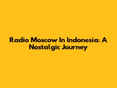Radio Moscow In Indonesia: A Nostalgic Journey