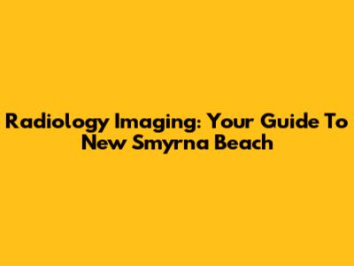 Radiology Imaging: Your Guide To New Smyrna Beach