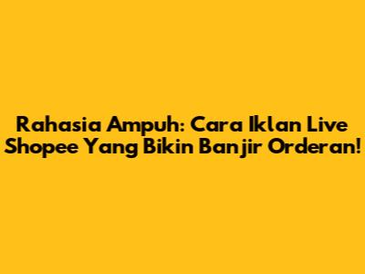Rahasia Ampuh: Cara Iklan Live Shopee Yang Bikin Banjir Orderan!