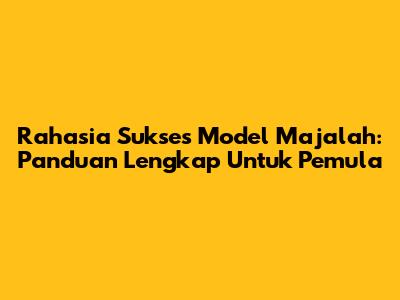 Rahasia Sukses Model Majalah: Panduan Lengkap Untuk Pemula