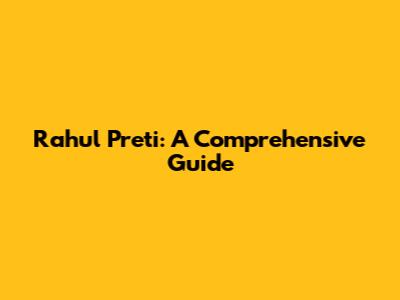 Rahul Preti: A Comprehensive Guide