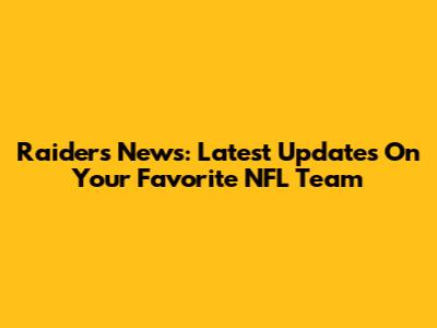 Raiders News: Latest Updates On Your Favorite NFL Team