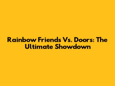 Rainbow Friends Vs. Doors: The Ultimate Showdown