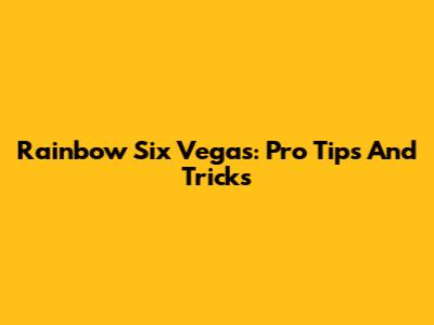 Rainbow Six Vegas: Pro Tips And Tricks