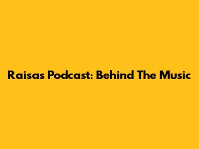 Raisa's Podcast: Behind The Music