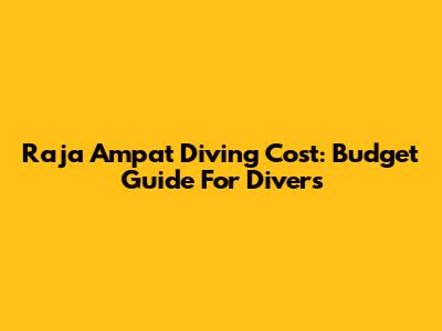 Raja Ampat Diving Cost: Budget Guide For Divers