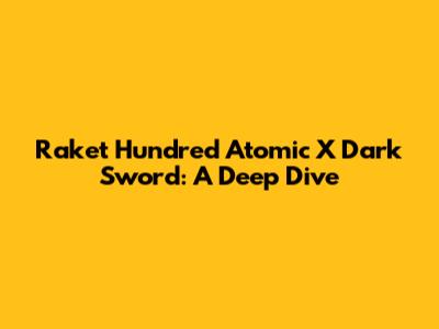 Raket Hundred Atomic X Dark Sword: A Deep Dive