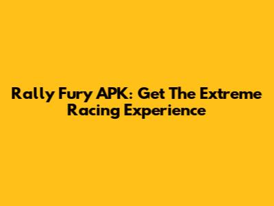 Rally Fury APK: Get The Extreme Racing Experience