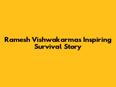 Ramesh Vishwakarma's Inspiring Survival Story