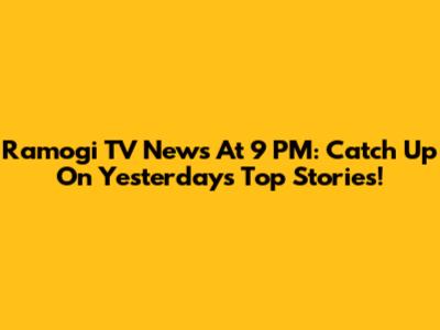 Ramogi TV News At 9 PM: Catch Up On Yesterday's Top Stories!