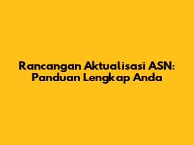 Rancangan Aktualisasi ASN: Panduan Lengkap Anda