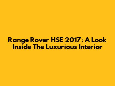 Range Rover HSE 2017: A Look Inside The Luxurious Interior