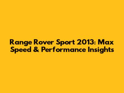 Range Rover Sport 2013: Max Speed & Performance Insights