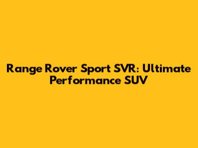Range Rover Sport SVR: Ultimate Performance SUV