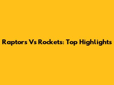Raptors Vs Rockets: Top Highlights