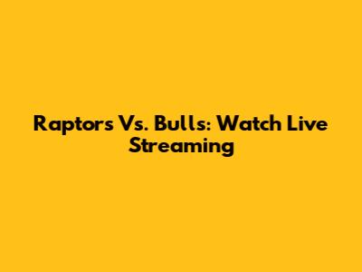 Raptors Vs. Bulls: Watch Live Streaming