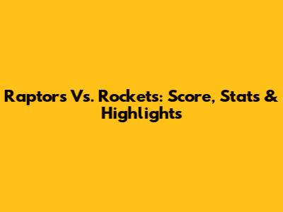 Raptors Vs. Rockets: Score, Stats & Highlights