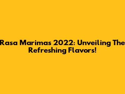 Rasa Marimas 2022: Unveiling The Refreshing Flavors!