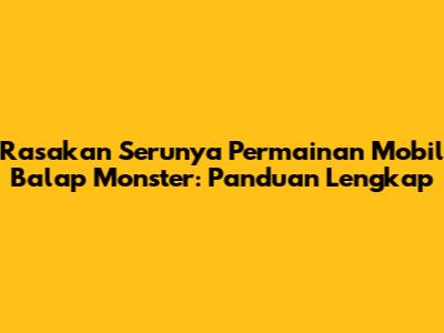 Rasakan Serunya Permainan Mobil Balap Monster: Panduan Lengkap